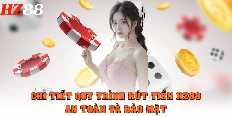 Chi tiết quy trình rút tiền HZ88 an toàn, bảo mật
