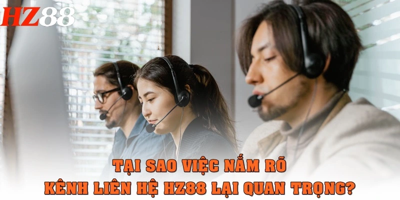 Tại sao việc nắm rõ kênh liên hệ HZ88 lại quan trọng?